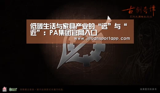 低碳生活与家具产业的“远”与“近”：PA集团官网入口